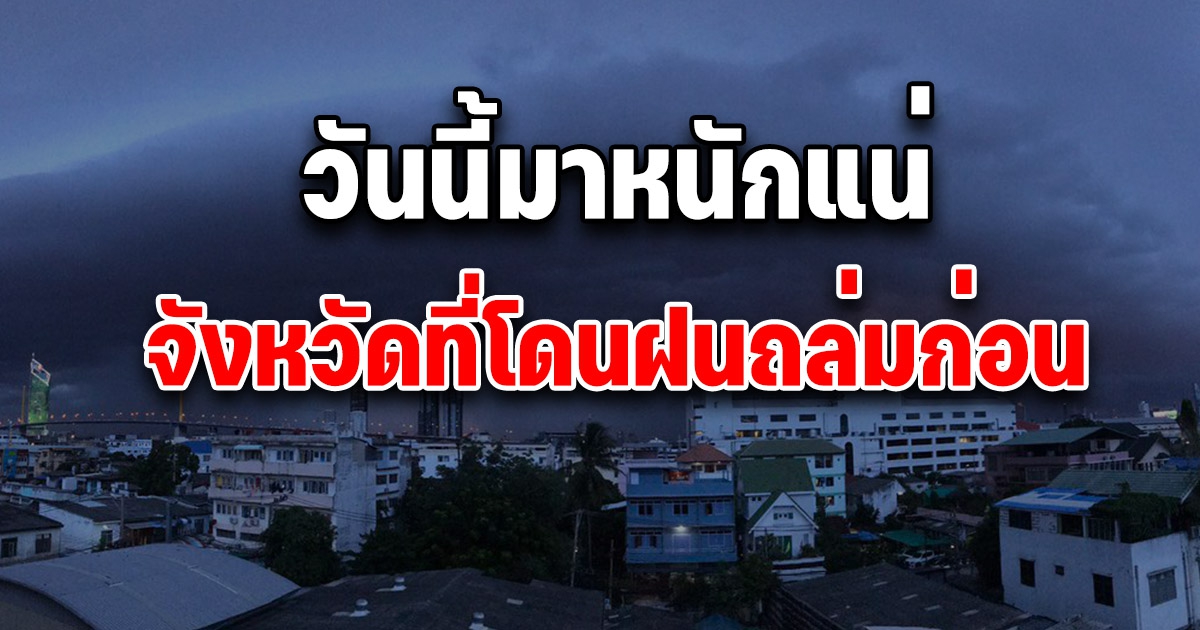 รายชื่อจังหวัด ที่วันนี้มาหนักแน่ ฝนถล่มก่อนที่อื่น