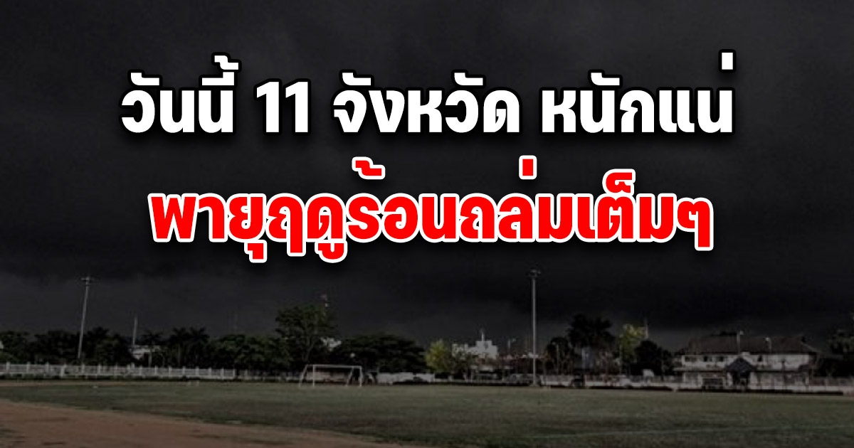 เตือนด่วน วันนี้ 11 จังหวัด มาหนักแน่ พายุฤดูร้อนถล่ม