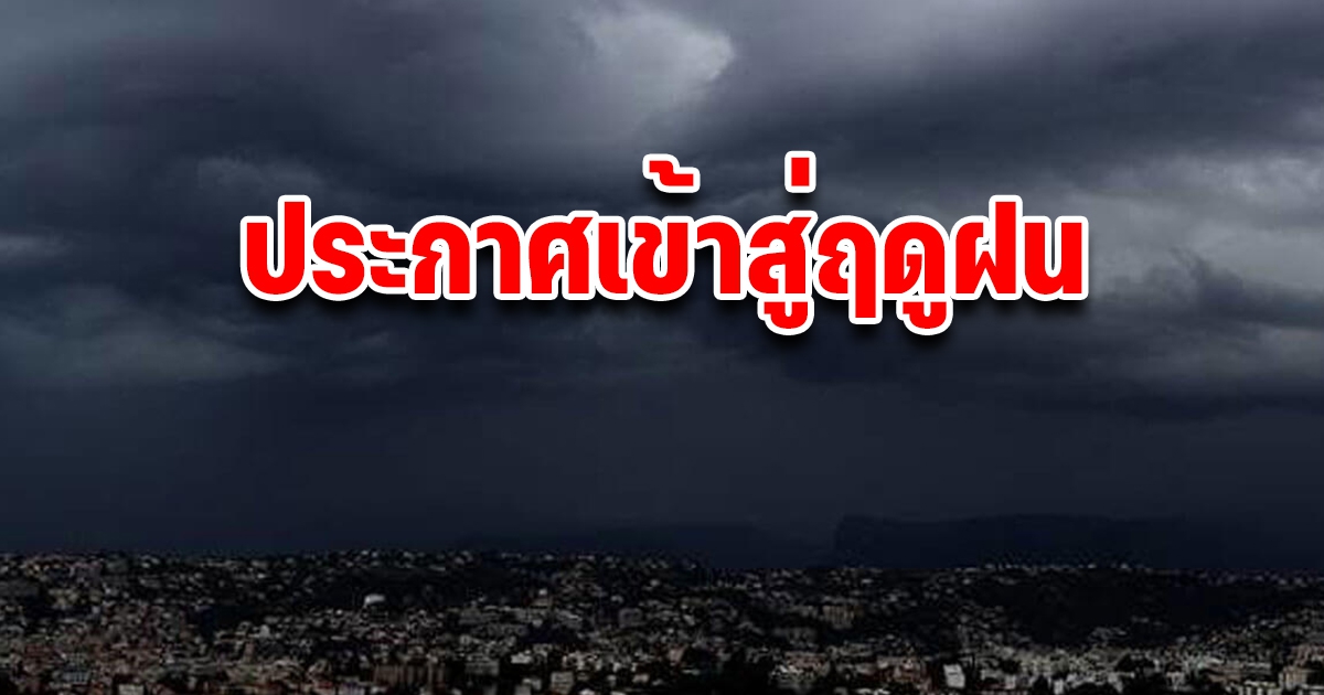 ฤดูฝน มาแล้ว กรมอุตุฯ เตรียมประกาศเป็นทางการสัปดาห์หน้า คาดการณ์ตกหนักช่วงเดือนไหน