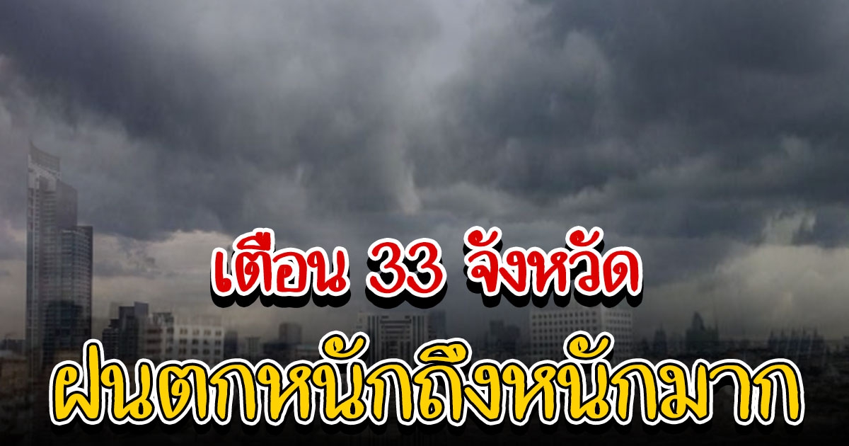 อุตุฯ เตือนฉบับ 8 พื้นที่เสี่ยง 33 จังหวัด ฝนตกหนักถึงหนักมาก