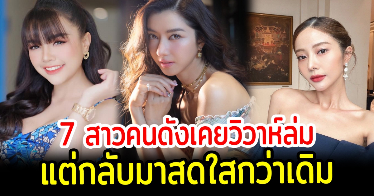 สดใสยิ่งกว่าเดิม เปิด 7 สาวคนดังเคยวิวาห์ล่มแต่กลับมาสดใสแฮปปี้กว่าเดิม