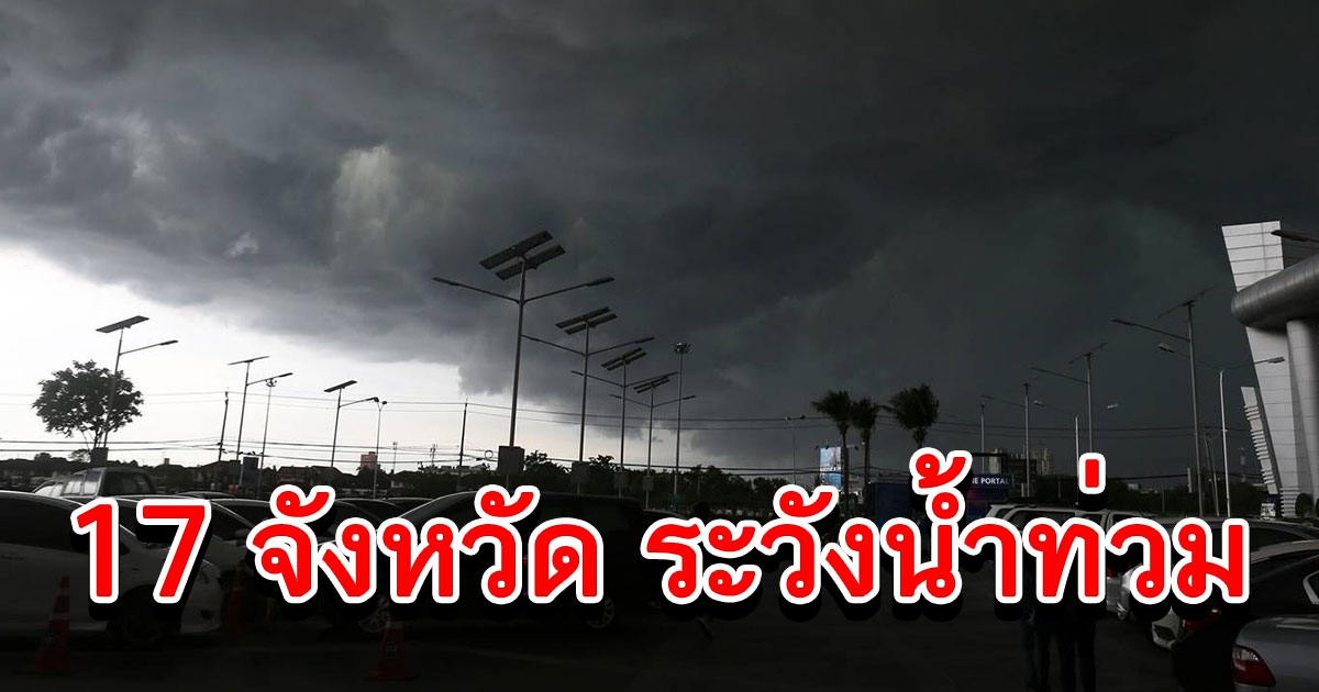 วันนี้ 17 จว.ฝนหนัก ระวังน้ำท่วม เตือนชาวเรือทะเลคลื่นลมแรง