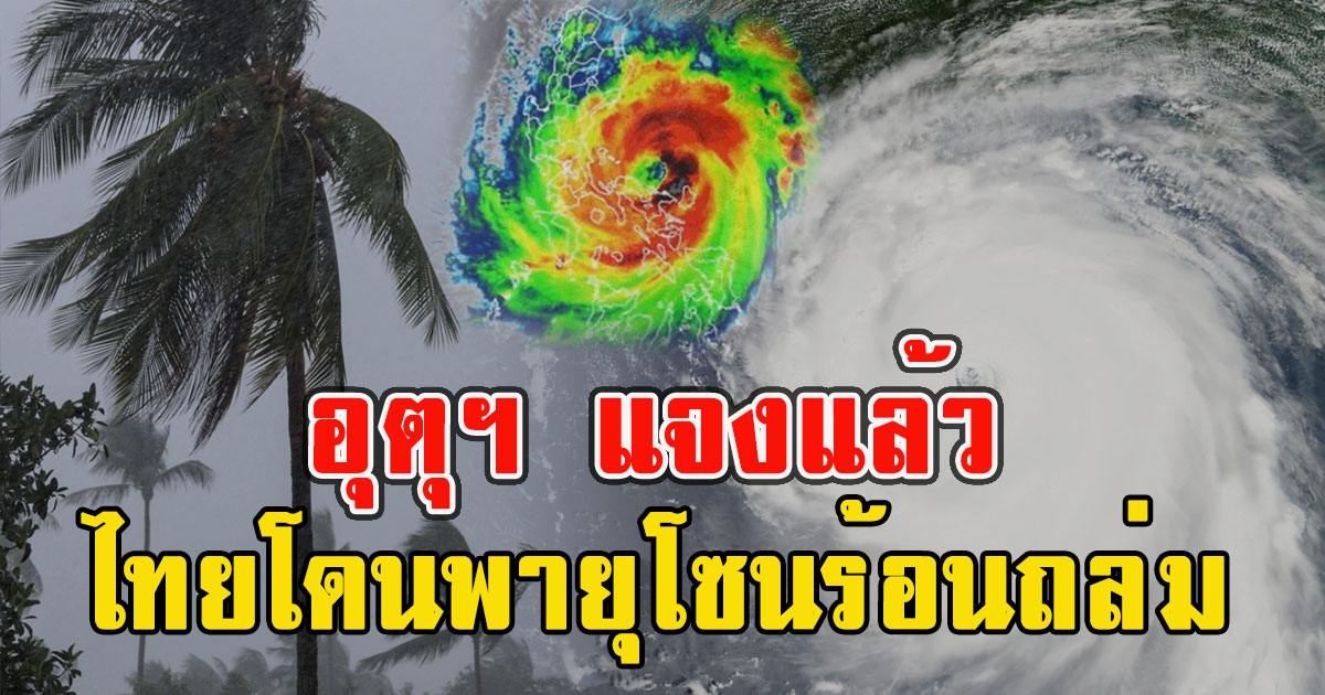 อุตุฯ แจงแล้ว ไทยเตรียมโดนพายุโซนร้อนถล่มซ้ำ ทวีกำลังแรงขึ้น