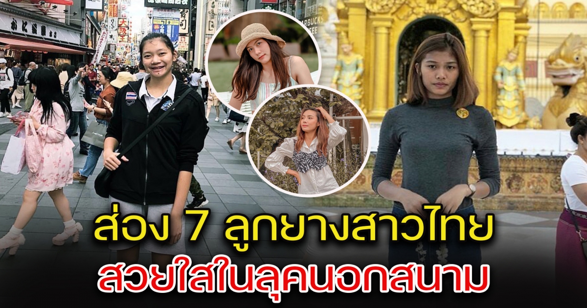 ส่อง 7 ลูกยางสาวไทย สวยใสในลุคนอกสนาม