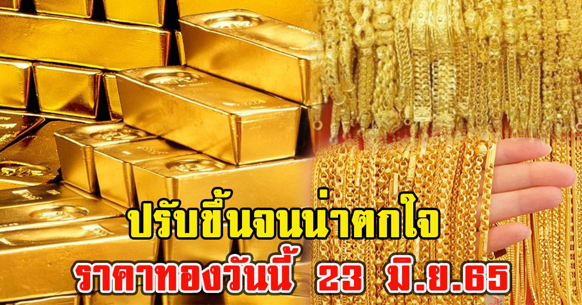 ปรับขึ้นจนน่าตกใจ ราคาทองวันนี้ 23 มิ.ย.65 ให้ไวเลย