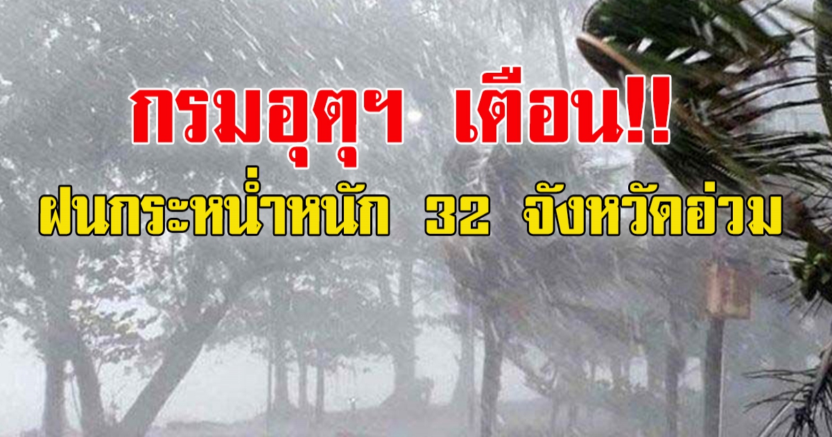 กรมอุตุฯ เตือนฝนกระหน่ำหนัก 32 จังหวัดอ่วม