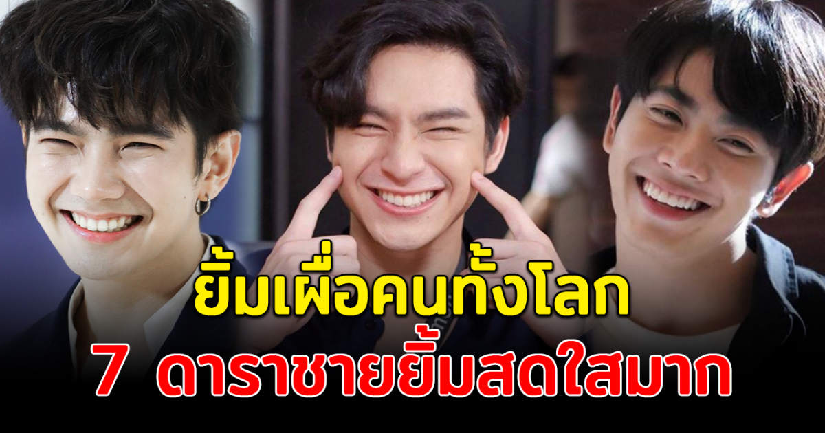 ยิ้มเผื่อคนทั้งโลก เปิด 7 ดาราชายยิ้มสดใสมาก