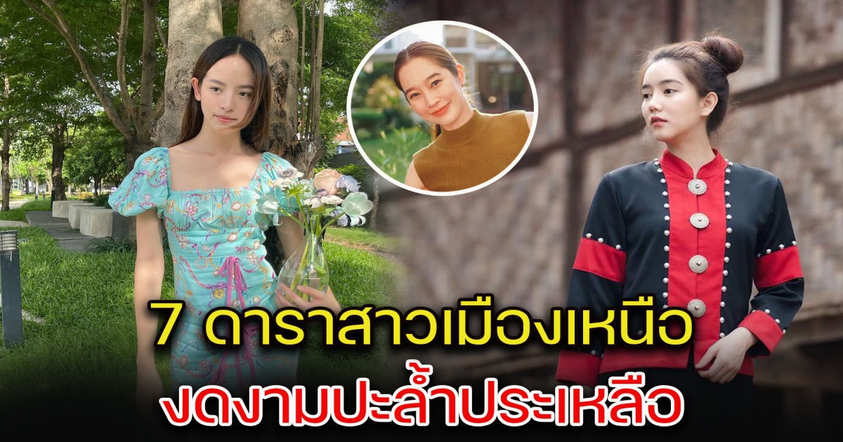 ซุปตาร์สาว แดนล้านนา เปิด 7 ดาราสาวเมืองเหนือ งดงามปะล้ำประเหลือ