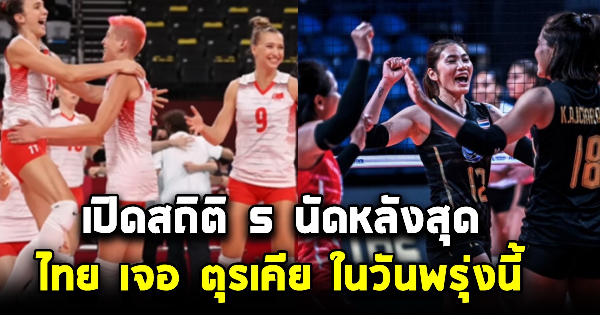 เปิดสถิติ 5 นัดหลังสุด ทีมตบสาวไทย พบ ตุรเคีย ก่อนเจอกันในรอบ 8 ทีมสุดท้าย ในวันพรุ่งนี้