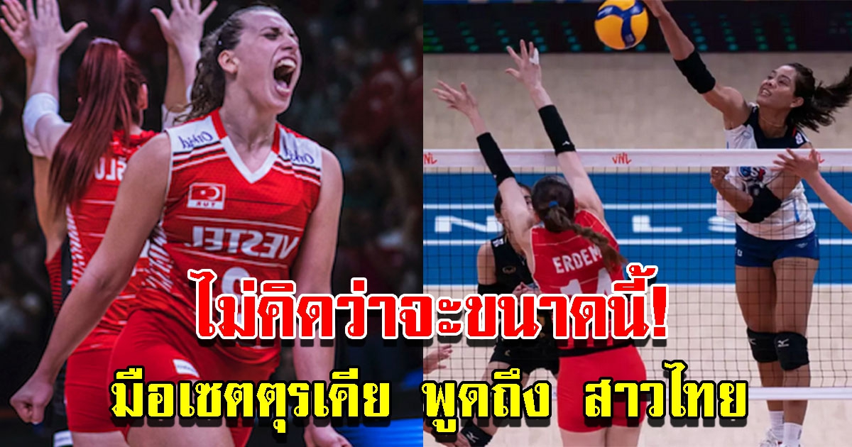 ชานซู ออซเบย์ มือเซตตุรเคีย พูดถึงทีมชาติไทย หลังพลาดท่าตกรอบ 8 ทีม