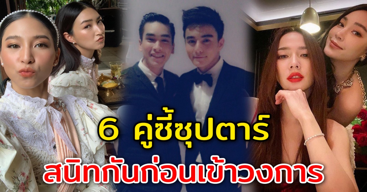 6 คู่ซี้ซุปตาร์ สนิทกันก่อนเข้าวงการบันเทิง