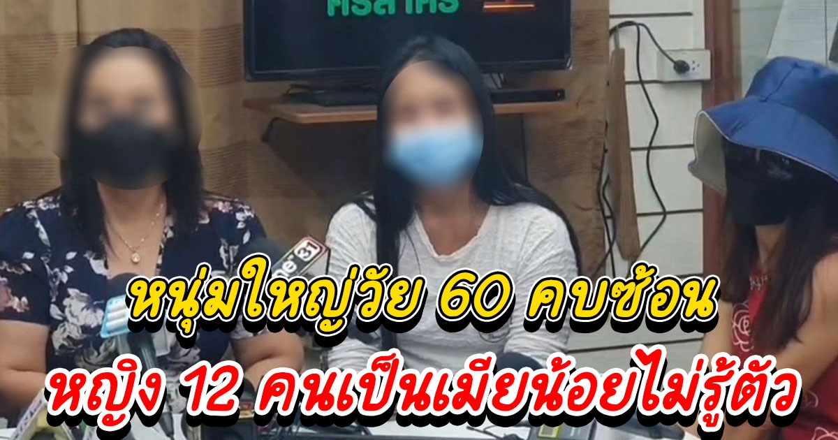 หญิง 12 คน ร้องทนายถูกชายวัย 60 ปี หลอกฟัน บอกเลิกกับเมียแล้ว ทำตกเป็นเมียน้อยไม่รู้ตัว