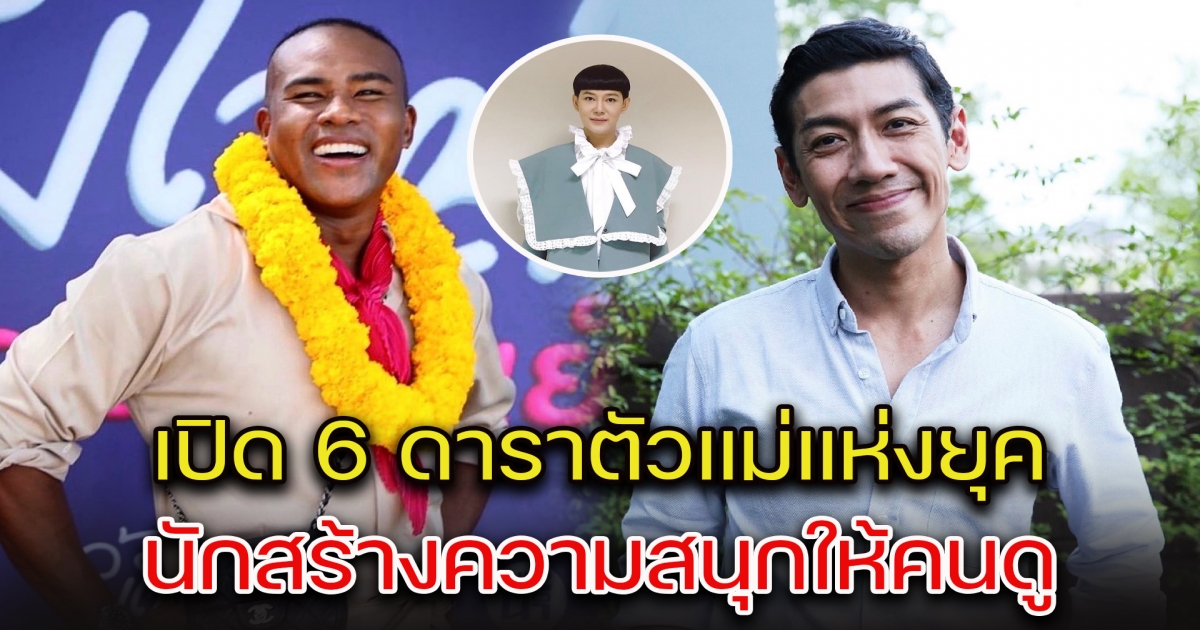 เปิด 6 ดาราตัวแม่แห่งยุค นักสร้างความสนุกให้คนดู