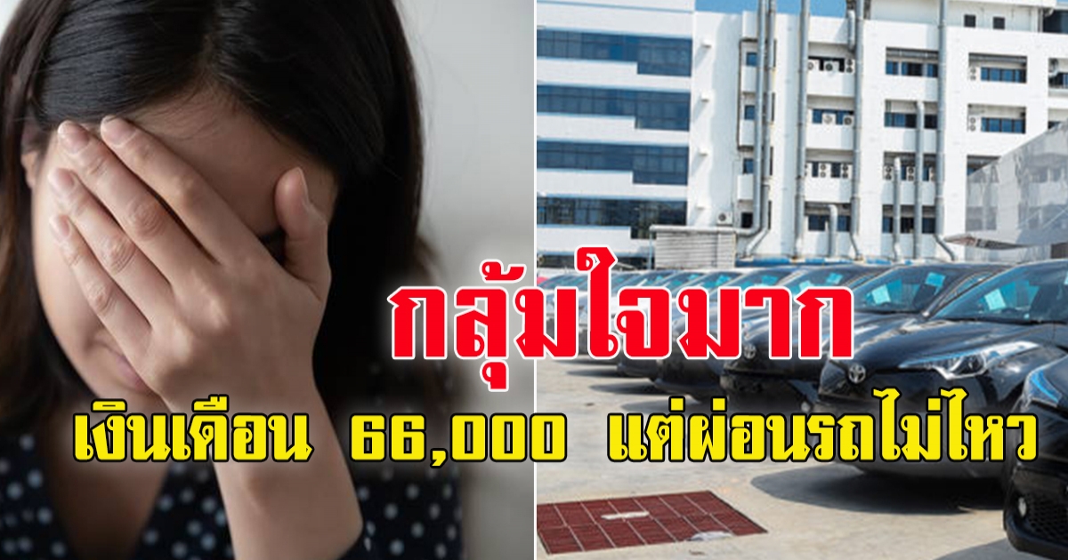 สาว เงินเดือน 66,000 แต่ผ่อนรถไม่ไหว