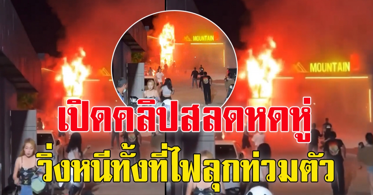 คลิปนาทีเพลิงไหม้ผับ  MOUNTAIN B สัตหีบ ชลบุรี เผยเป็นผับเปิดใหม่ได้เดือนกว่า