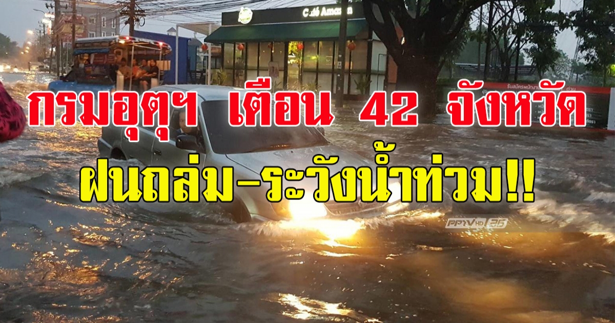 กรมอุตุฯ เตือน42 จังหวัด ฝนตกหนัก เสี่ยงน้ำท่วมฉับพลัน