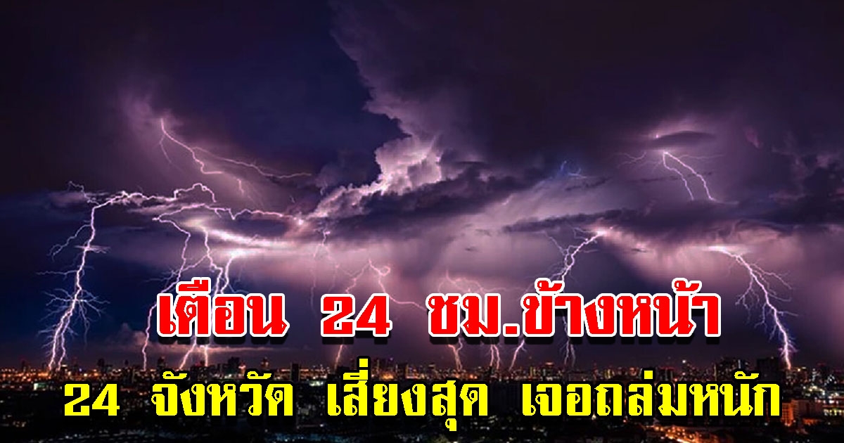 กรมอุตุฯ เตือน 24 ชั่วโมงข้างหน้า 24 จังหวัด เสี่ยงสุด เจอถล่มหนัก