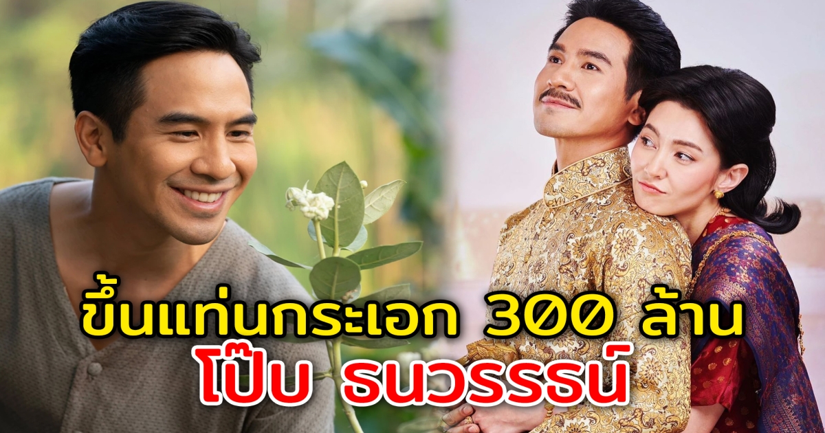 โป๊บ ธนวรรธน์ ขึ้นแท่นพระเอก 300 ล้าน