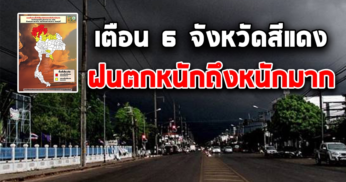 เตือน พื้นที่เสี่ยงภัยสีแดง 6 จังหวัด รับมือฝนตกหนักถึงหนักมาก