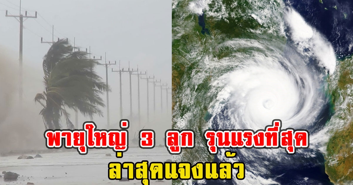 เตือนไทยเตรียมพายุใหญ่ 3 ลูก รุนแรงที่สุด ล่าสุดแจงแล้ว