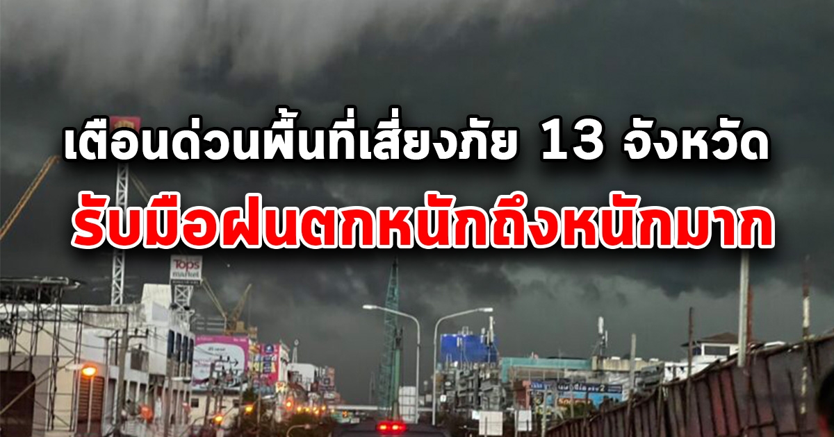 เตือน พื้นที่เสี่ยงภัย 13 จังหวัด รับมือฝนตกหนักถึงหนักมาก