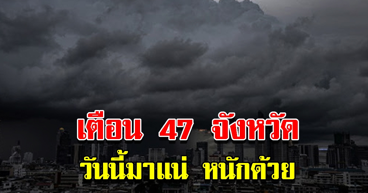 กรมอุตุฯ เตือน 47 จังหวัด พื้นที่เสี่ยงเตรียมรับมือหนัก