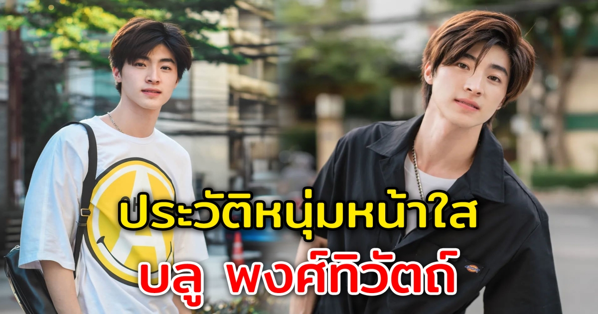 ประวัติหนุ่มหน้าใส บลู พงศ์ทิวัตถ์ หนุ่มหล่อฮอตมาแรง สไตล์โอปป้าหล่อทะลุจอ