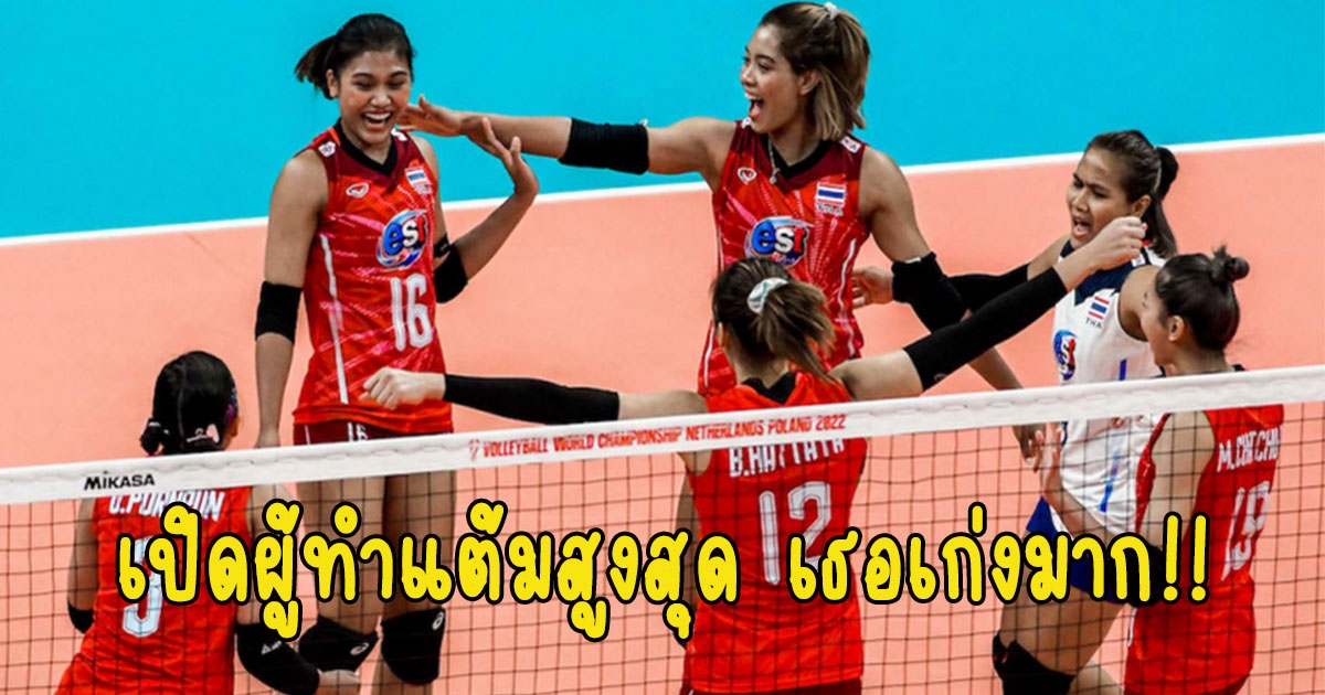 เธอเก่งมาก เปิดผู้ทำแต้มสูงสุด วอลเลย์บอลหญิงไทยชนะ โครเอเชีย 3-0 ศึกชิงแชมป์โลก 2022