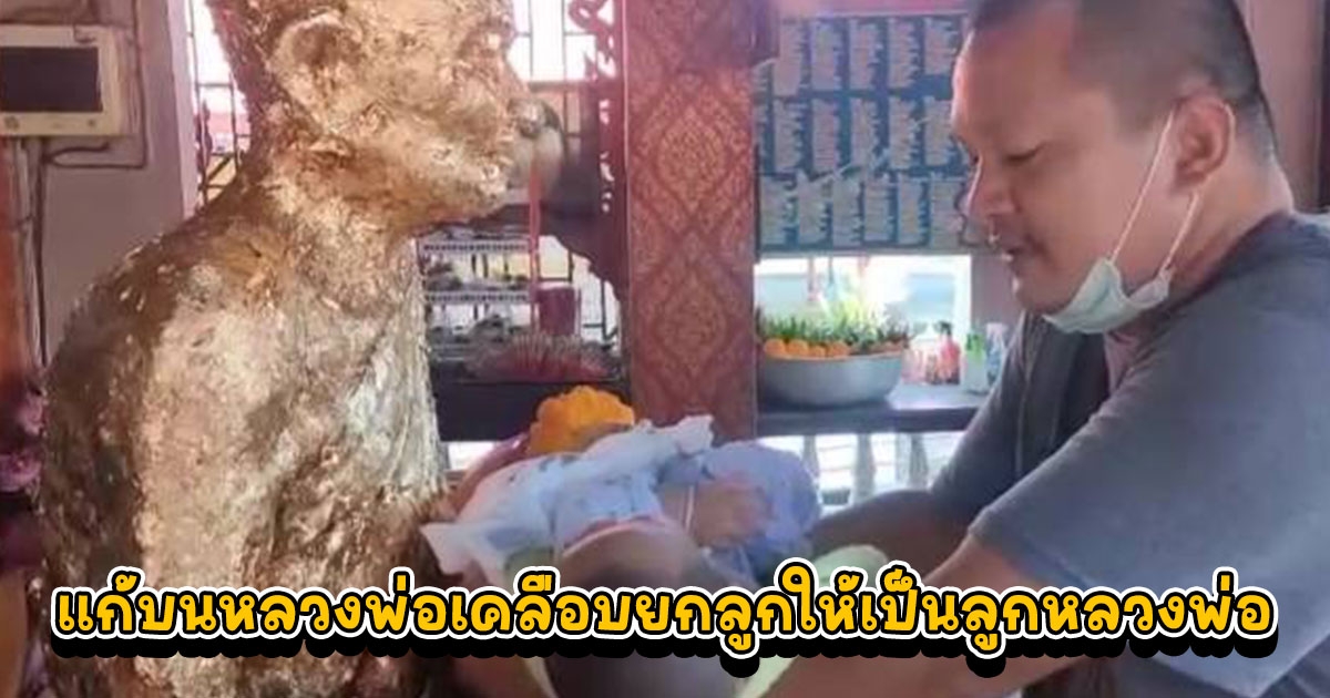 หนุ่มใหญ่อุ้มลูกน้อย ป่วยหนักรอดรวมปาฏิหาริย์ รีบแก้บนหลวงพ่อเคลือบยกลูกให้เป็นลูกหลวงพ่อ