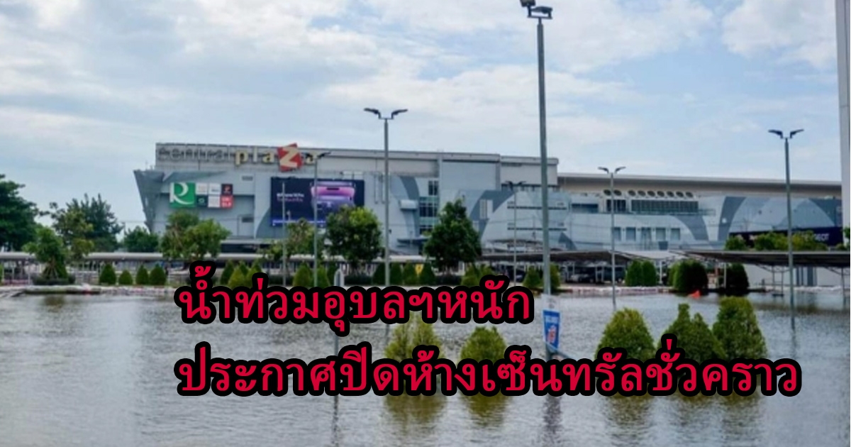 ประกาศปิดเซ็นทรัลอุบลฯชั่วคราว ตั้งแต่ 14 ต.ค.นี้ หลังเจอวิกฤติน้ำท่วมหนัก