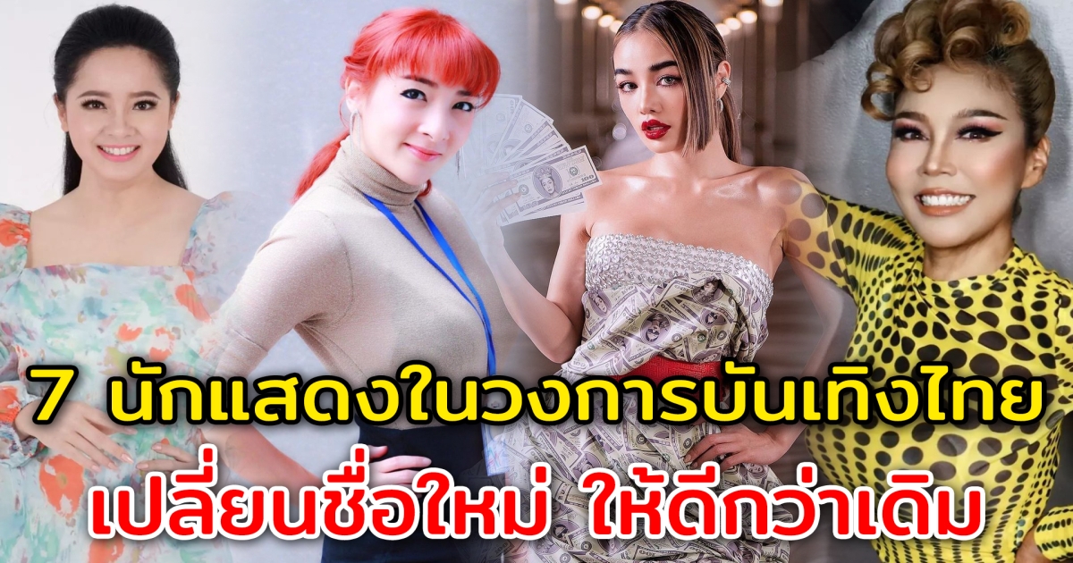 7 นักแสดงคนดังในวงการบันเทิงไทย เปลี่ยนชื่อใหม่ ให้ดีกว่าเดิม