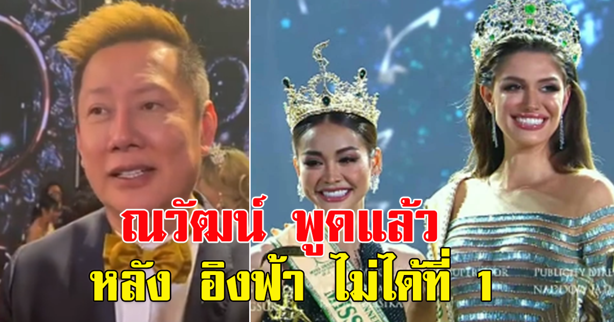 ณวัฒน์ พูดแล้ว หลังอิงฟ้า ไม่ได้ที่ 1  Miss​ Grand International 2022