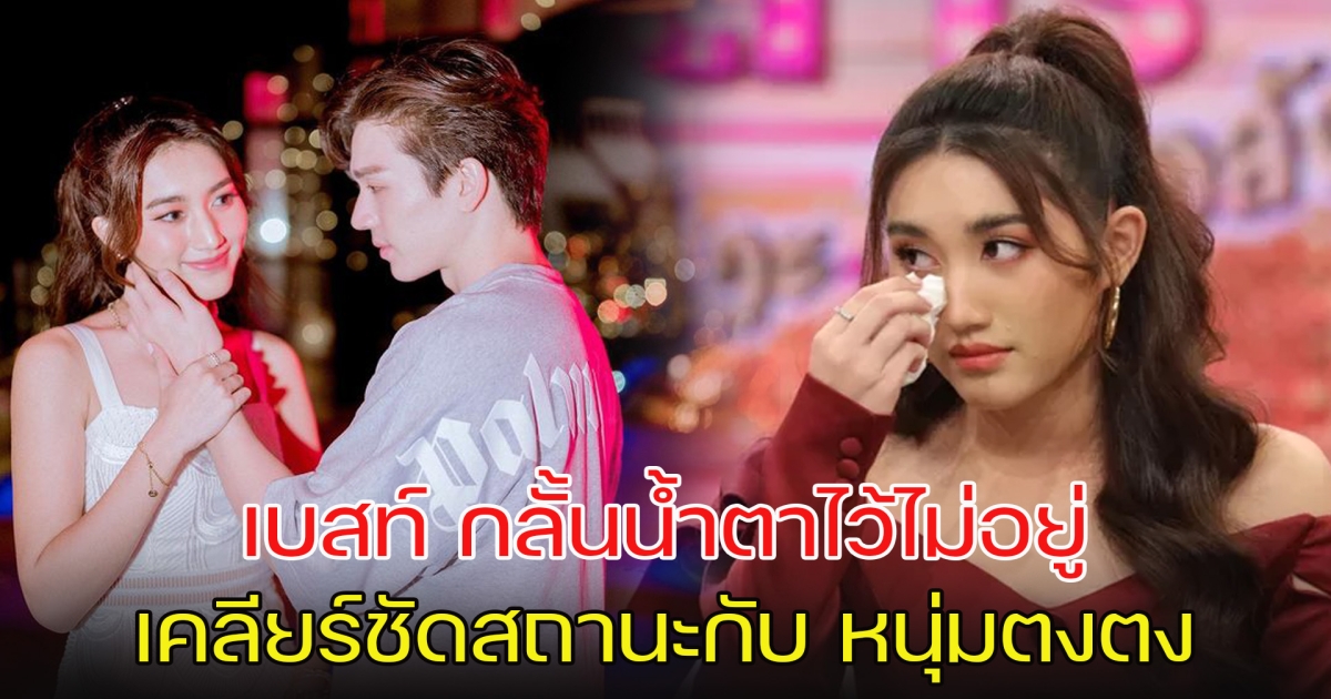 เบสท์ คำสิงห์ กลั้นน้ำตาไว้ไม่อยู่ เคลียร์ชัดสถานะตอนนี้กับ หนุ่มตงตง