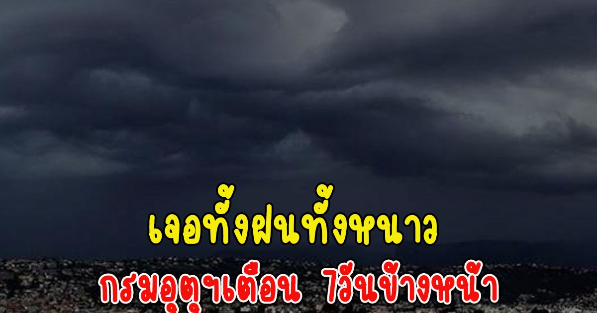 วันนี้เจอฝน กรมอุตุฯเตือน 7วันข้างหน้าเจอทั้งฝนทั้งหนาว