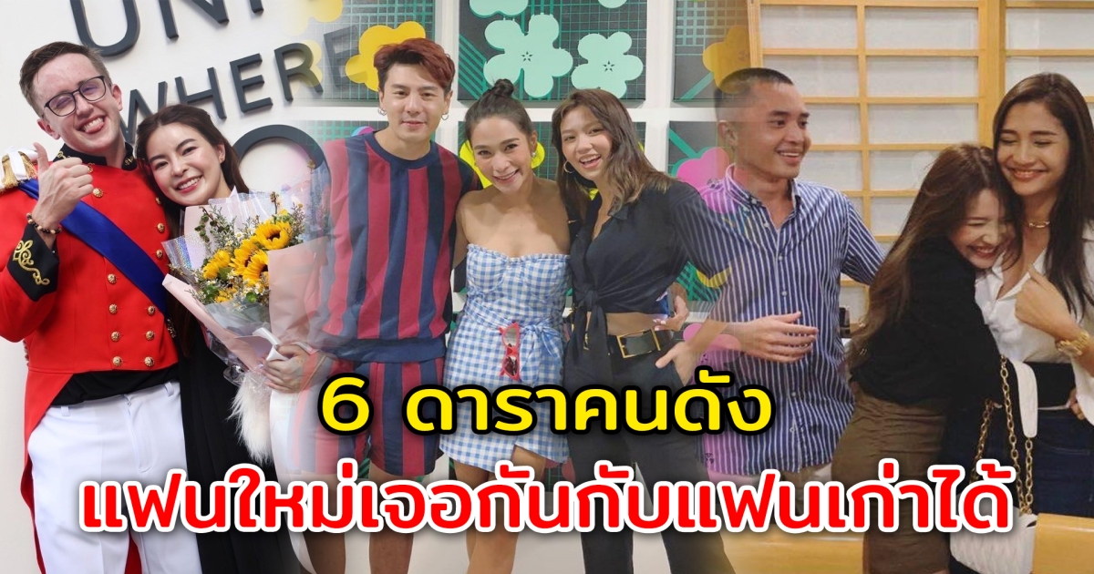 แฟนใหม่เจอกับแฟนเก่า 6 คนดังในวงการ แม้จะเลิกรากันไป แต่ยังกลับมาเจอกันใหม่ได้