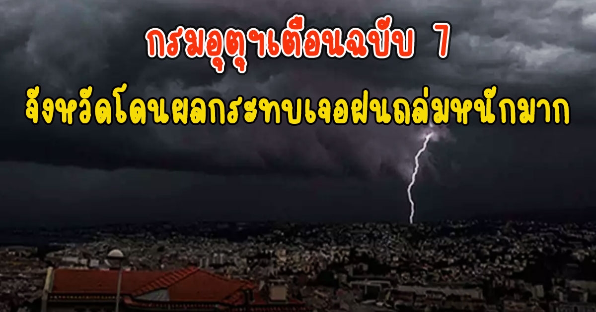 กรมอุตุฯเตือนฉบับ 7 จังหวัดโดนผลกระทบเจอฝนถล่มหนักมาก