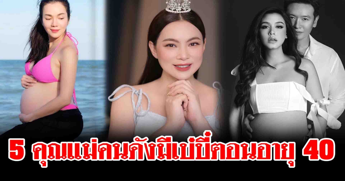 5 คุณแม่คนดังในวงการบันเทิงมีเบ๋บี๋ตอนอายุ 40