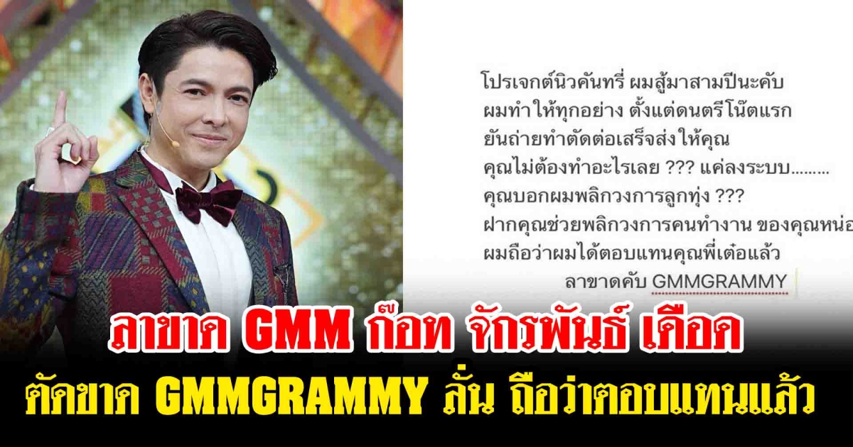 ลาขาด GMM ก๊อท จักรพันธ์  เดือด ตัดขาด GMMGRAMMY  ลั่น ถือว่าตอบแทนแล้ว