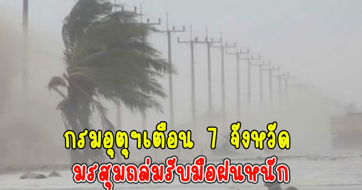 กรมอุตุฯเตือน 7 จังหวัด มรสุมถล่มรับมือฝนหนัก