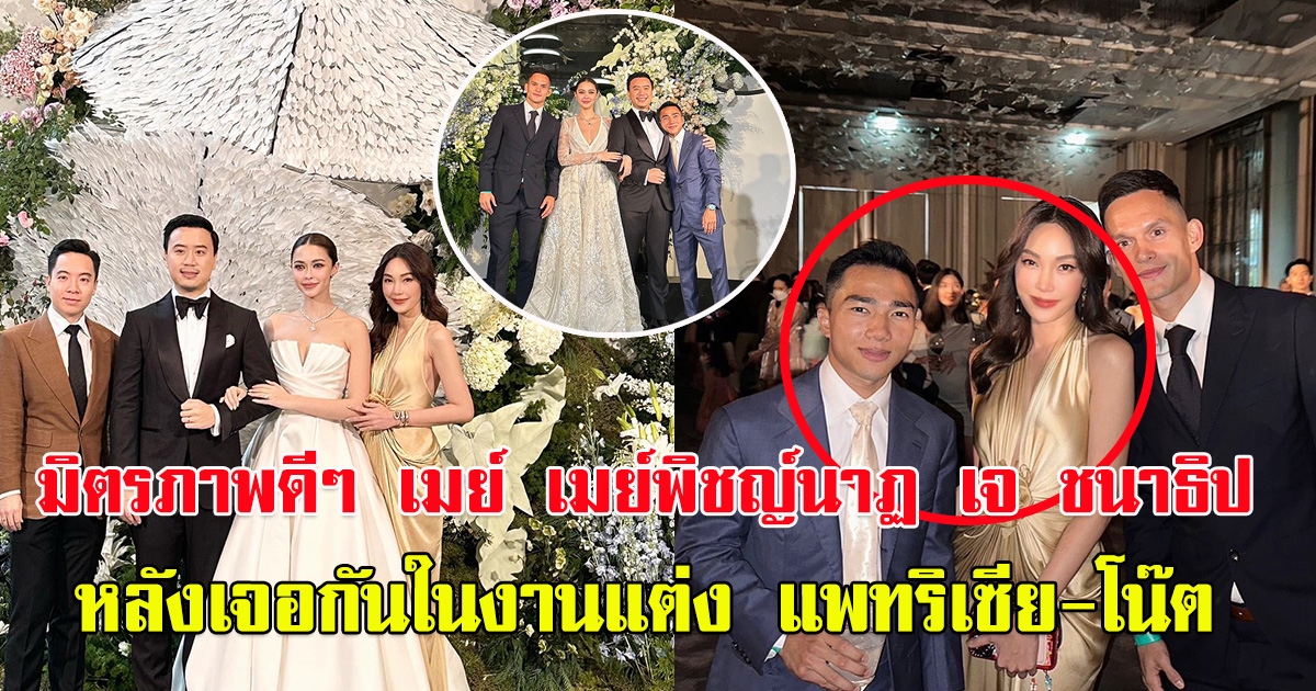 มิตรภาพดีๆ เมย์ เมย์พิชญ์นาฏ กับ เจ ชนาธิป หลังเจอกันในงานแต่ง แพทริเซีย-โน๊ต