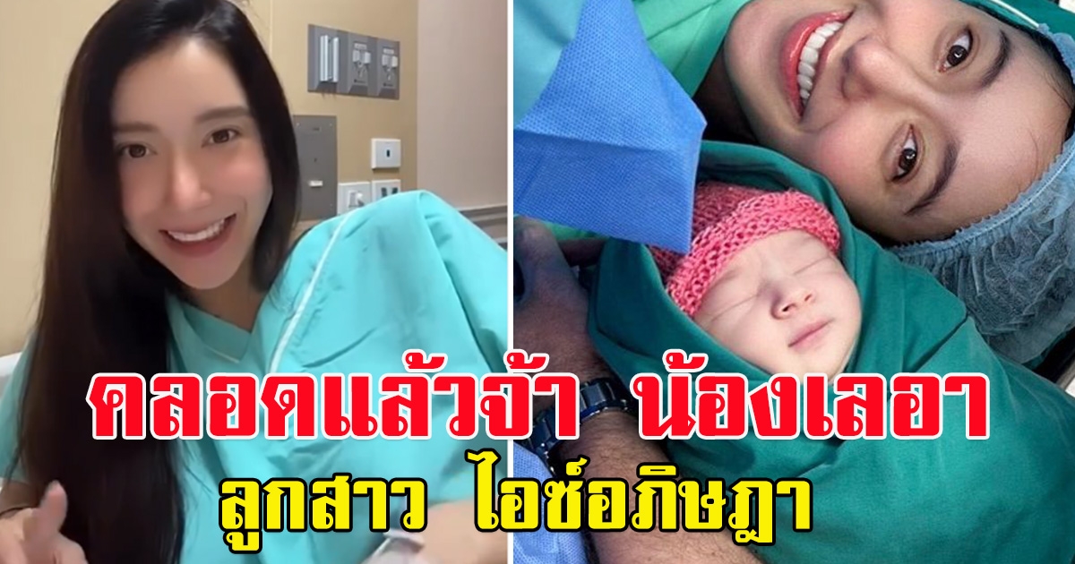 สิ้นสุดการรอคอย มาแล้วจ้า ลูกสาว ไอซ์อภิษฎา น้องเลอา น่ารักน่าชังมากๆ