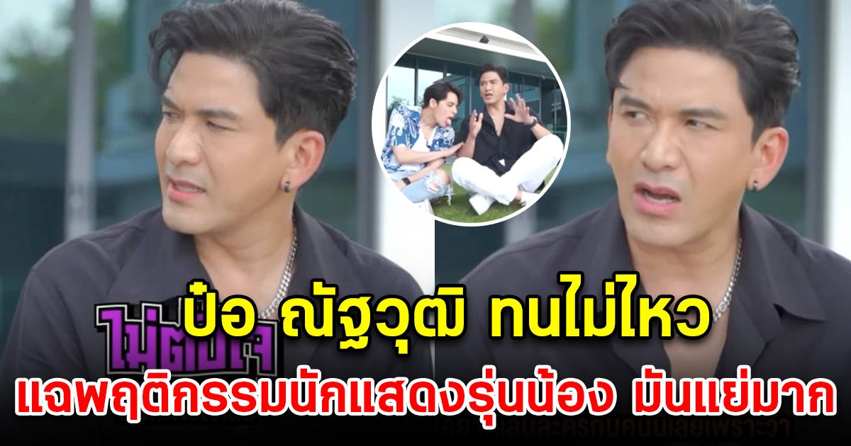 ป๋อ ณัฐวุฒิ เผยพฤติกรรมสุดทน นักแสดงรุ่นน้อง ที่เก็บมานาน 23 ปี