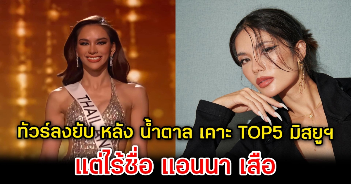 ทัวร์ลงยับ หลัง น้ำตาล ชลิตา เคาะ TOP 5 มิสยูนิเวิร์ส 2022 แต่ไร้ชื่อ แอนนา เสือ