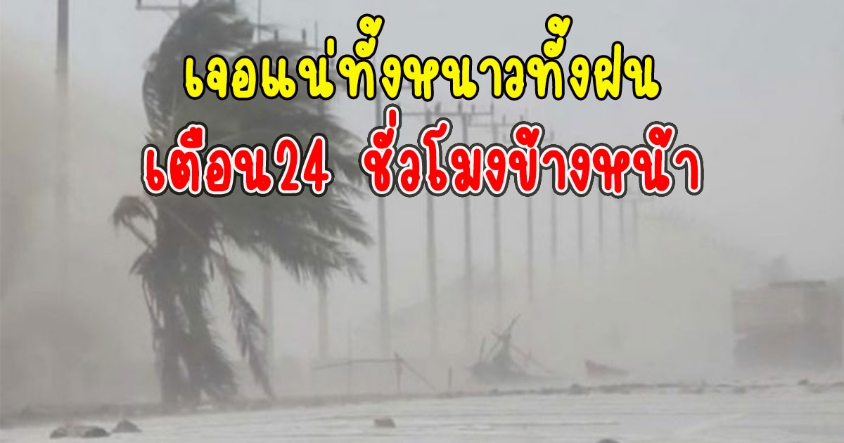 กรมอุตุฯ เตือน24 ชั่วโมงข้างหน้า ทั้งหนาวทั้งฝน