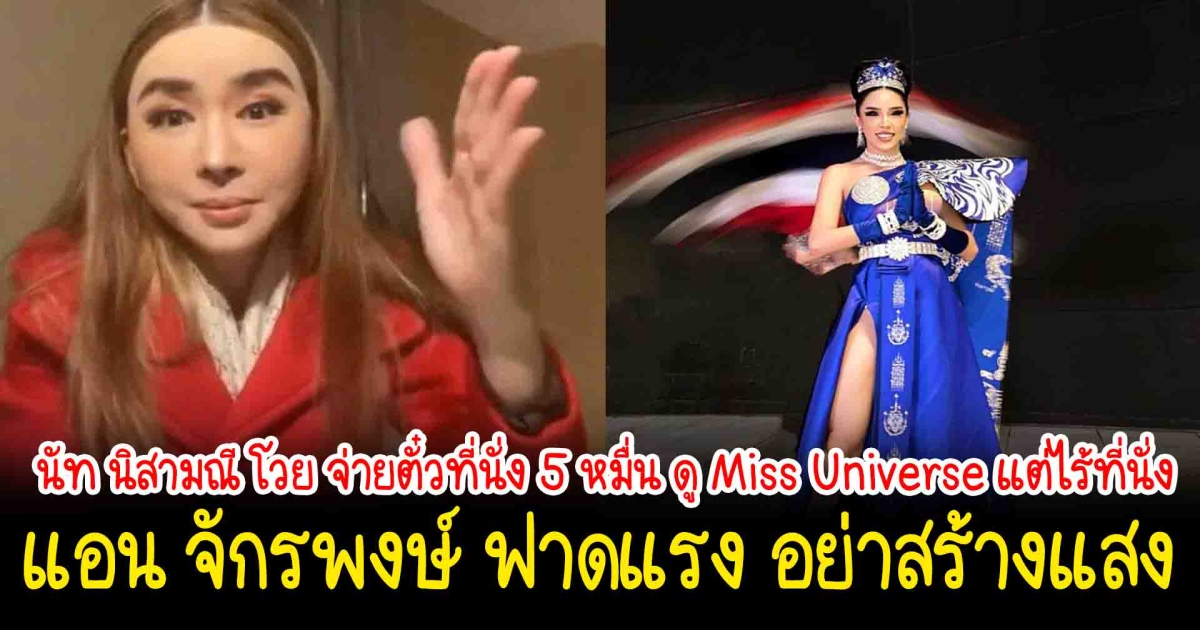 นัท นิสามณี โวย จ่ายตั๋วที่นั่ง 5 หมื่น ดู Miss Universe แต่ไร้ที่นั่ง งานนี้ แอน จักรพงษ์ ซัดกลับ อย่าสร้างแสง