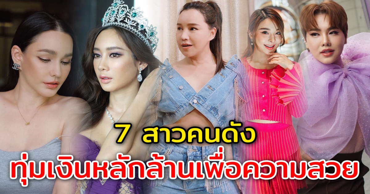 ทุ่มเงินถึงหลักล้าน 7 สาวคนดัง ยอมทุ่มเงินเพื่อความสวย