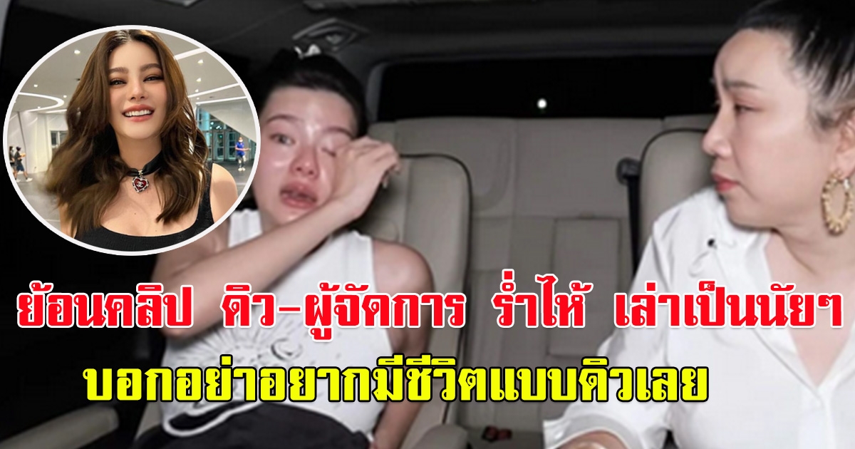 ย้อนคลิป ดิว อริสรา - ผู้จัดการ ร่ำไห้ เล่าเป็นนัยๆ บอกอย่าอยากมีชีวิตแบบดิวเลย