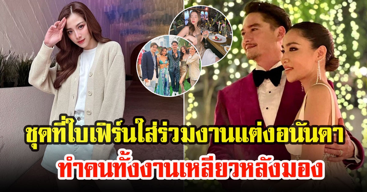 เปิดภาพล่าสุด ใบเฟิร์น พิมพ์ชนก ใส่ชุดร่วมงานแต่งอนันดา ทำคนมองทั้งงาน