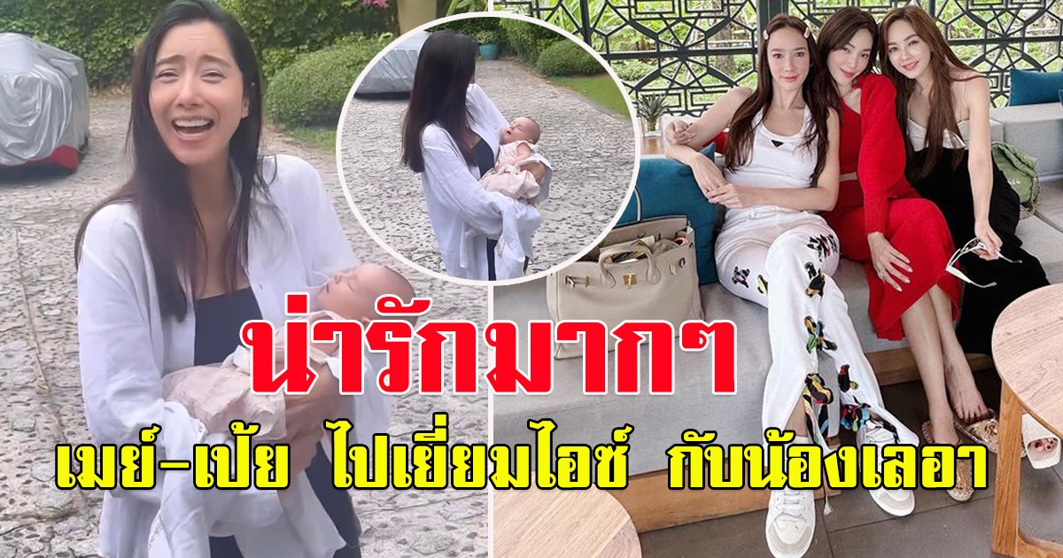 เมย์ พิชญ์นาฎ -เป้ย ปานวาด ไปเยี่ยมไอซ์ อภิษฎา กับน้องเลอา