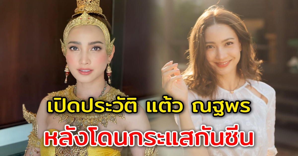 เปิดประวัติ แต้ว ณฐพร หลังโดนกระแสกันซีน จากเบลล่า ราณี